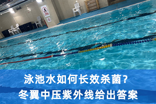 泳池水如何长效杀菌？冬翼中压紫外线给出答案