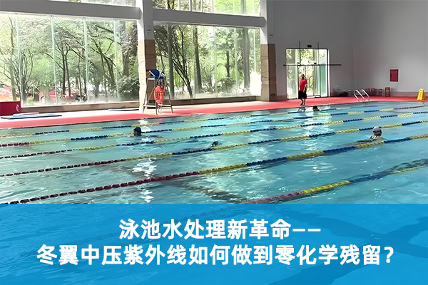 泳池水处理新革命：冬翼中压紫外线如何做到零化学残留？