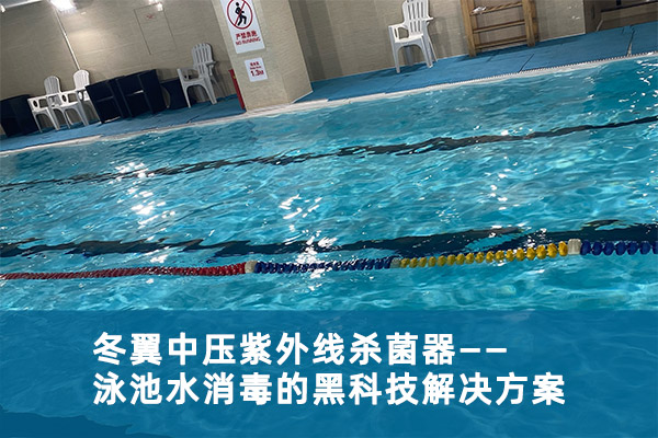 冬翼中压紫外线杀菌器：泳池水消